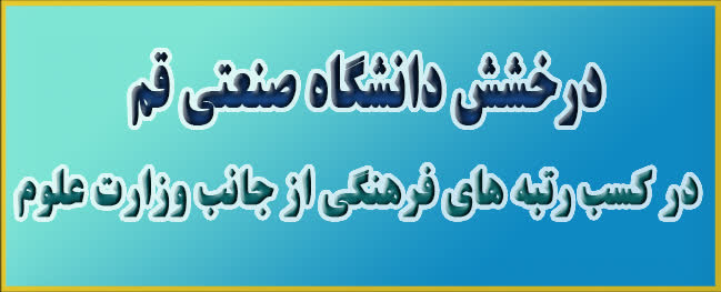 درخشش جامعة صنعتی قم در کسب رتبه‌های فرهنگی از جانب وزارت عتف
